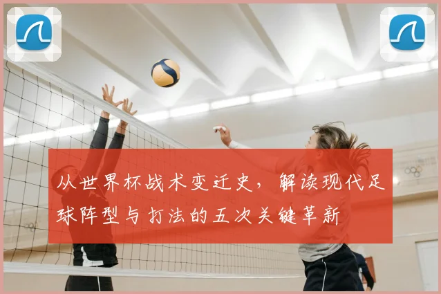 从世界杯战术变迁史，解读现代足球阵型与打法的五次关键革新