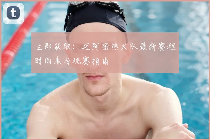 立即获取：迈阿密热火队最新赛程时间表与观赛指南