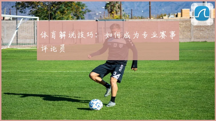 体育解说技巧：如何成为专业赛事评论员