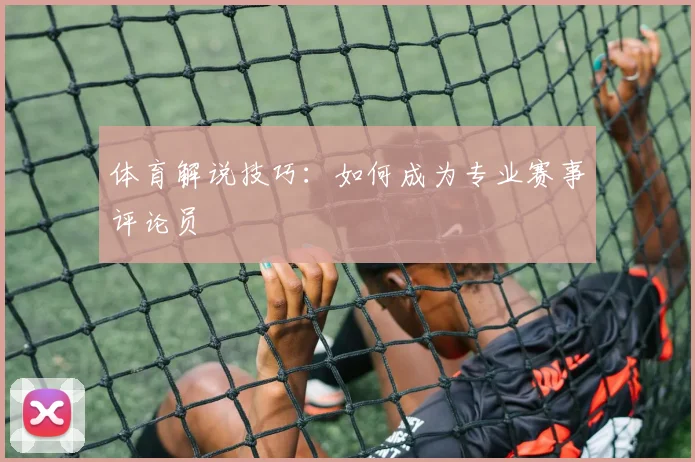 体育解说技巧：如何成为专业赛事评论员