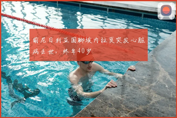 前尼日利亚国脚埃内拉莫突发心脏病去世，终年40岁