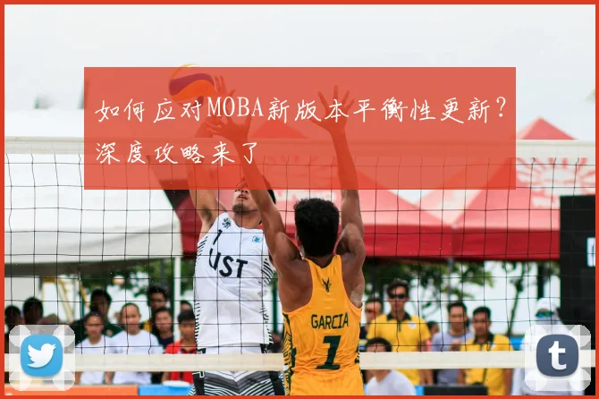 如何应对MOBA新版本平衡性更新?深度攻略来了