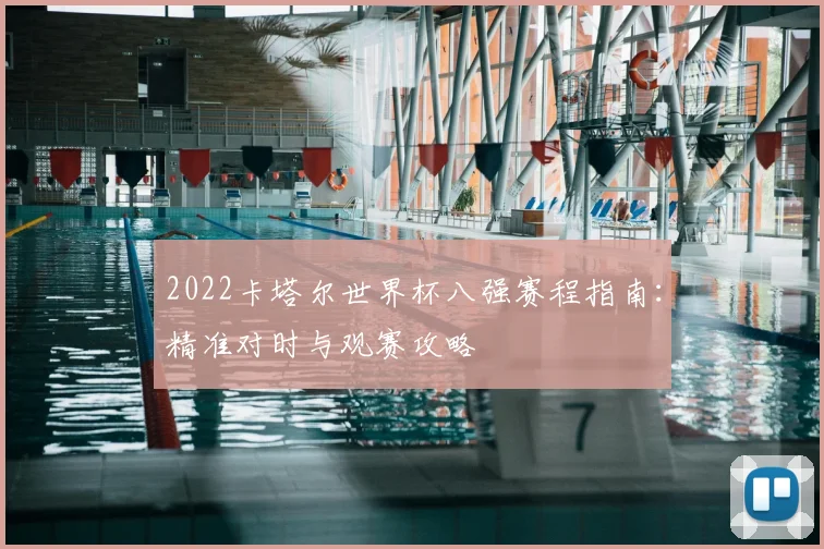 2022卡塔尔世界杯八强赛程指南：精准对时与观赛攻略