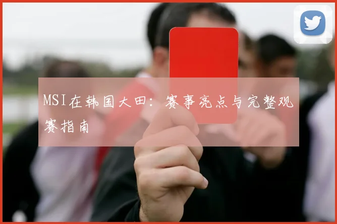 MSI在韩国大田:赛事亮点与完整观赛指南