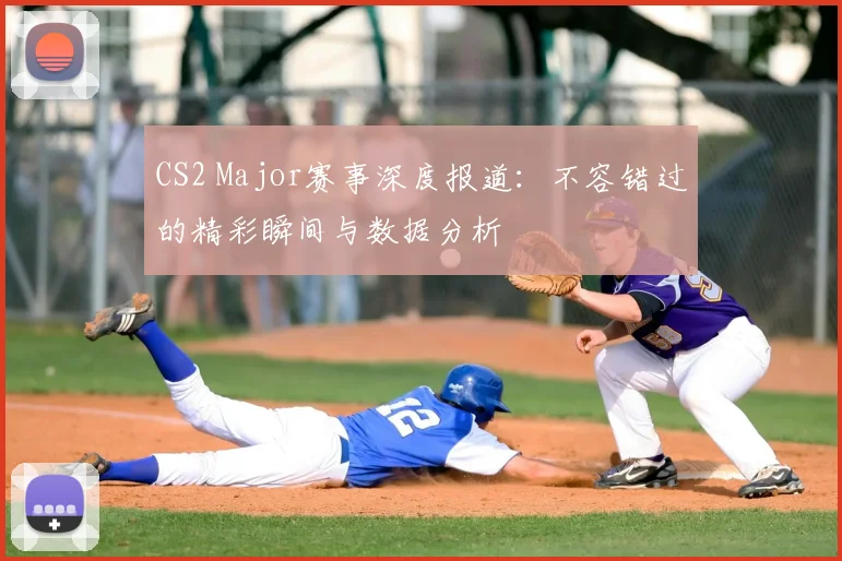 CS2 Major赛事深度报道：不容错过的精彩瞬间与数据分析