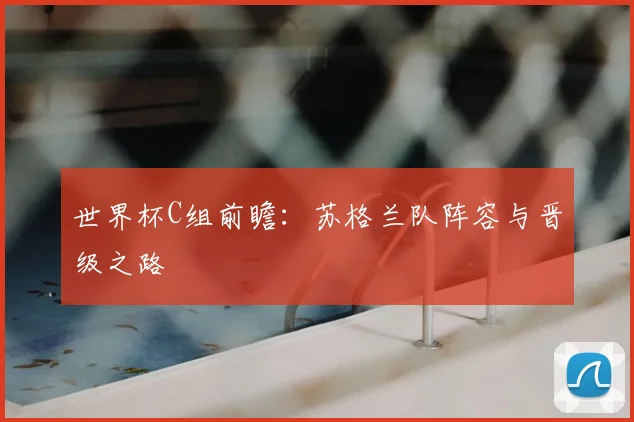 世界杯C组前瞻：苏格兰队阵容与晋级之路